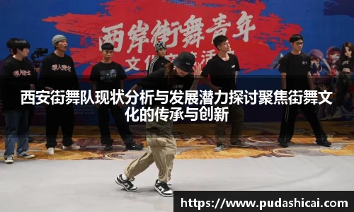 西安街舞队现状分析与发展潜力探讨聚焦街舞文化的传承与创新