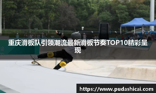 重庆滑板队引领潮流最新滑板节奏TOP10精彩呈现
