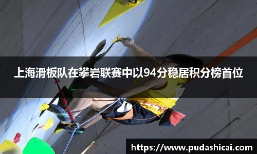 上海滑板队在攀岩联赛中以94分稳居积分榜首位