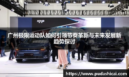 广州极限运动队如何引领节奏革新与未来发展新趋势探讨