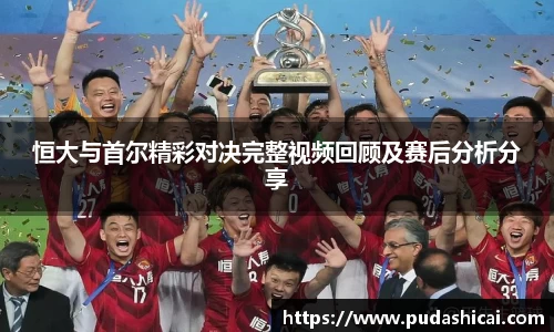 恒大与首尔精彩对决完整视频回顾及赛后分析分享