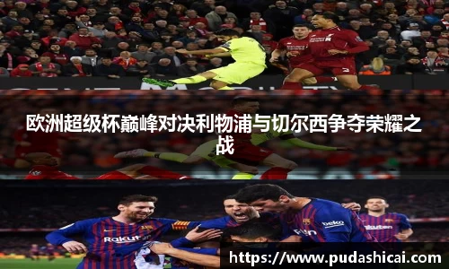 欧洲超级杯巅峰对决利物浦与切尔西争夺荣耀之战