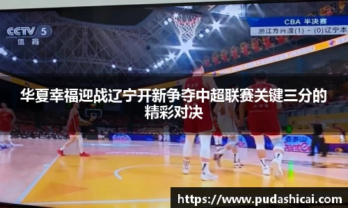 华夏幸福迎战辽宁开新争夺中超联赛关键三分的精彩对决