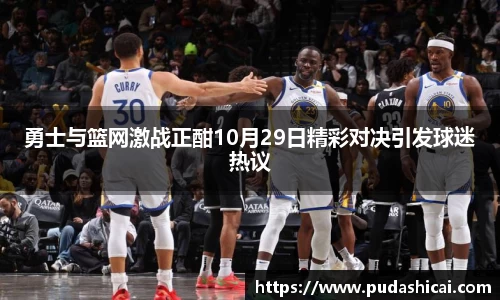 勇士与篮网激战正酣10月29日精彩对决引发球迷热议