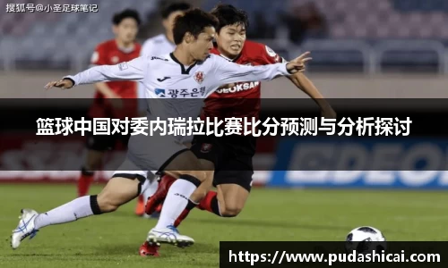 篮球中国对委内瑞拉比赛比分预测与分析探讨