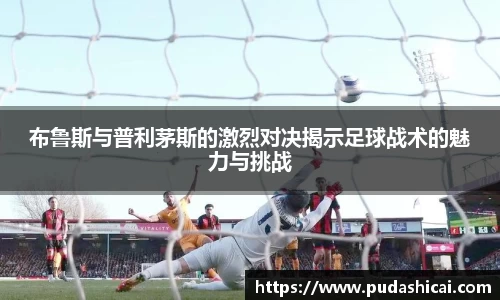 布鲁斯与普利茅斯的激烈对决揭示足球战术的魅力与挑战