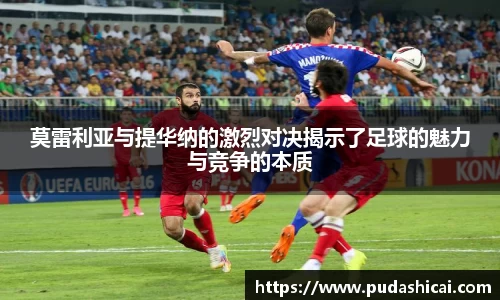 莫雷利亚与提华纳的激烈对决揭示了足球的魅力与竞争的本质