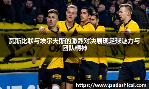 瓦斯比联与埃尔夫斯的激烈对决展现足球魅力与团队精神