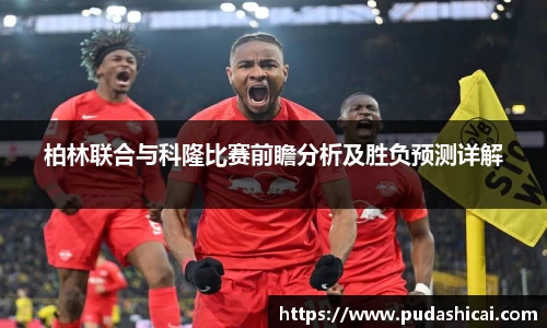 柏林联合与科隆比赛前瞻分析及胜负预测详解